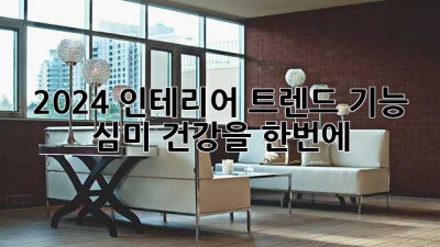 2024 인테리어 트렌드: 기능, 심미, 건강을 한번에! 🏡✨